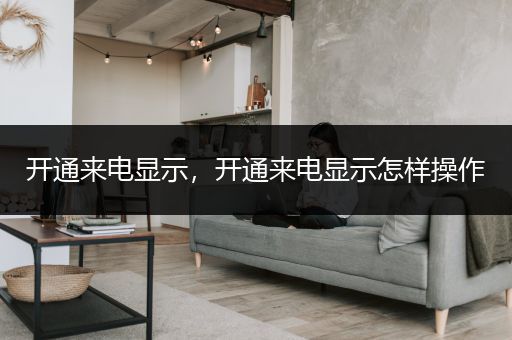 开通来电显示，开通来电显示怎样操作